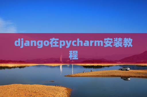 django在pycharm安装教程 django在pycharm安装教程